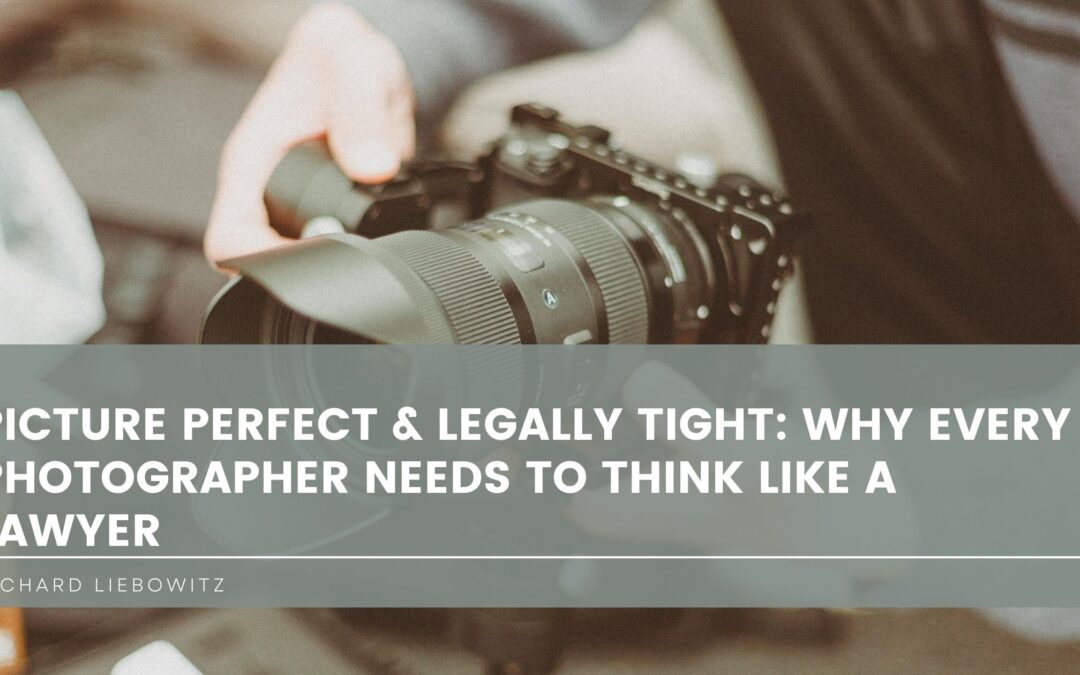 Picture Perfect & Legally Tight: Why Every Photographer Needs to Think Like a Lawyer